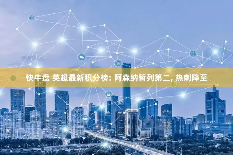 快牛盘 英超最新积分榜: 阿森纳暂列第二, 热刺降至
