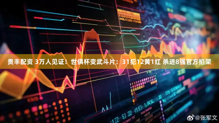 贵丰配资 3万人见证！世俱杯变武斗片：31犯12黄1红 杀进8强官方掐架