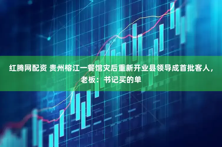 红腾网配资 贵州榕江一餐馆灾后重新开业县领导成首批客人，老板：书记买的单