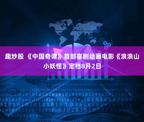 趣炒股 《中国奇谭》首部喜剧动画电影《浪浪山小妖怪》定档8月2日