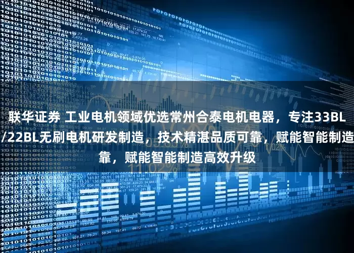 联华证券 工业电机领域优选常州合泰电机电器，专注33BL/110BLF/22BL无刷电机研发制造，技术精湛品质可靠，赋能智能制造高效升级