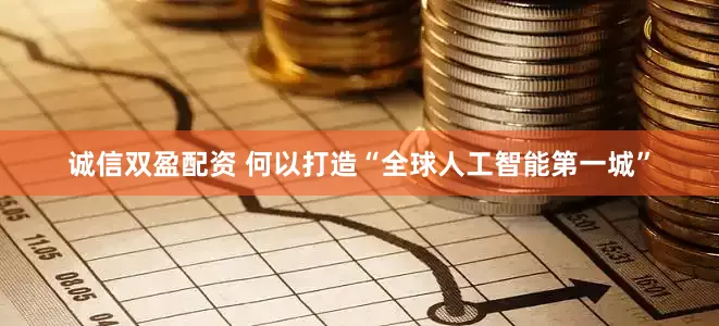 诚信双盈配资 何以打造“全球人工智能第一城”