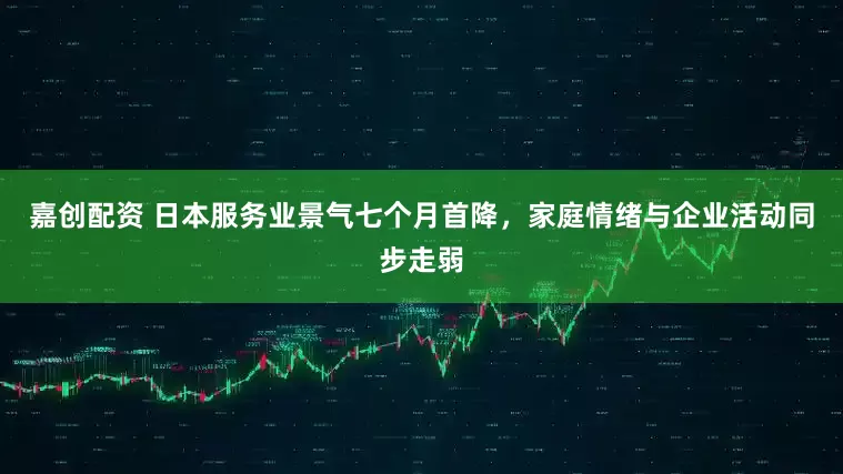 嘉创配资 日本服务业景气七个月首降，家庭情绪与企业活动同步走弱