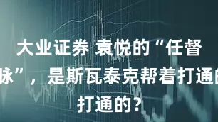 大业证券 袁悦的“任督二脉”，是斯瓦泰克帮着打通的？
