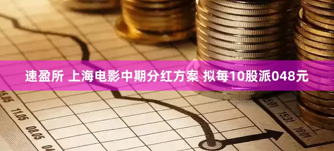 速盈所 上海电影中期分红方案 拟每10股派048元