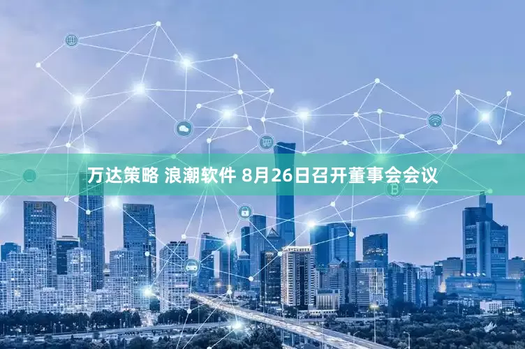 万达策略 浪潮软件 8月26日召开董事会会议